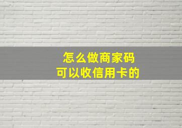 怎么做商家码可以收信用卡的