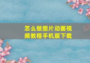 怎么做图片动画视频教程手机版下载