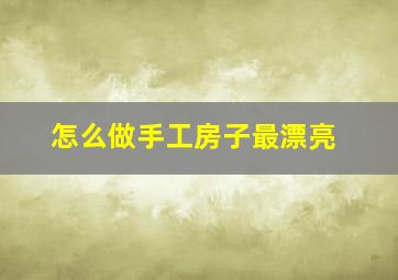 怎么做手工房子最漂亮