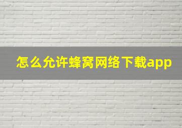 怎么允许蜂窝网络下载app