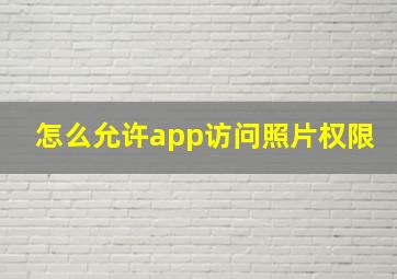 怎么允许app访问照片权限