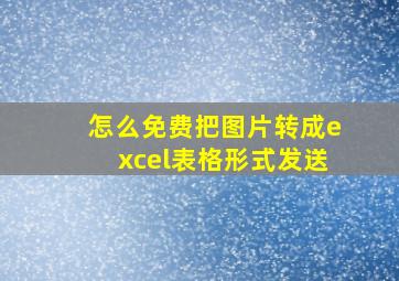 怎么免费把图片转成excel表格形式发送