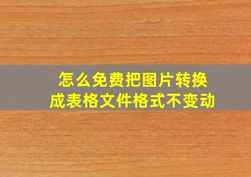 怎么免费把图片转换成表格文件格式不变动