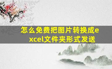 怎么免费把图片转换成excel文件夹形式发送