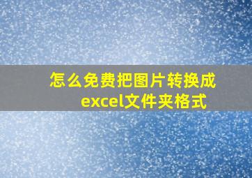 怎么免费把图片转换成excel文件夹格式