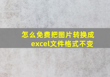 怎么免费把图片转换成excel文件格式不变