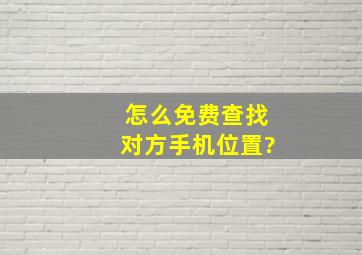 怎么免费查找对方手机位置?