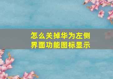 怎么关掉华为左侧界面功能图标显示