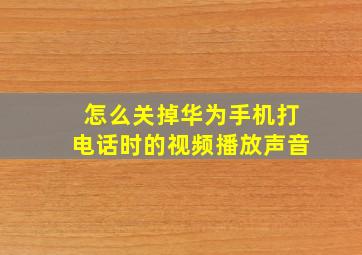 怎么关掉华为手机打电话时的视频播放声音