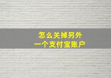 怎么关掉另外一个支付宝账户