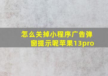 怎么关掉小程序广告弹窗提示呢苹果13pro