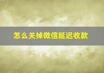 怎么关掉微信延迟收款