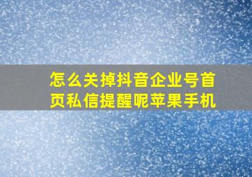 怎么关掉抖音企业号首页私信提醒呢苹果手机