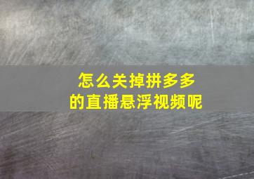 怎么关掉拼多多的直播悬浮视频呢