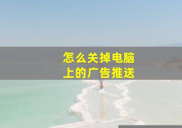 怎么关掉电脑上的广告推送