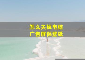 怎么关掉电脑广告屏保壁纸