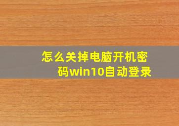 怎么关掉电脑开机密码win10自动登录