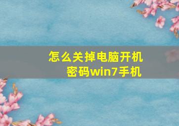 怎么关掉电脑开机密码win7手机