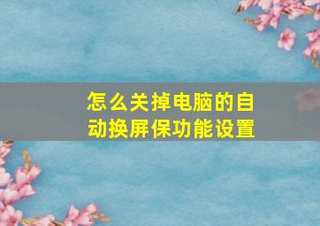 怎么关掉电脑的自动换屏保功能设置