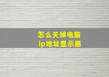 怎么关掉电脑ip地址显示器