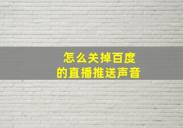 怎么关掉百度的直播推送声音