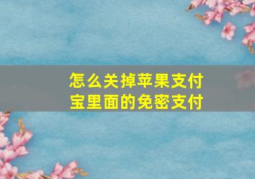 怎么关掉苹果支付宝里面的免密支付