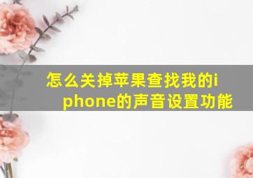 怎么关掉苹果查找我的iphone的声音设置功能