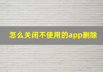 怎么关闭不使用的app删除