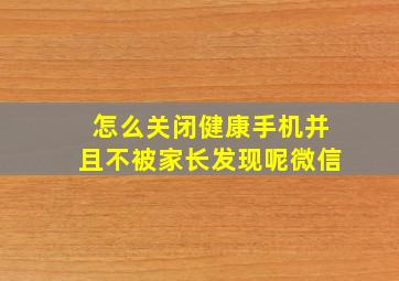 怎么关闭健康手机并且不被家长发现呢微信