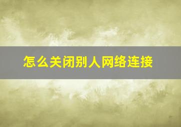 怎么关闭别人网络连接