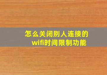 怎么关闭别人连接的wifi时间限制功能