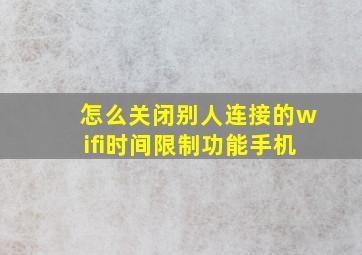 怎么关闭别人连接的wifi时间限制功能手机