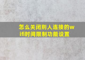 怎么关闭别人连接的wifi时间限制功能设置