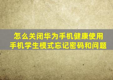 怎么关闭华为手机健康使用手机学生模式忘记密码和问题