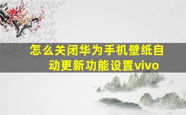 怎么关闭华为手机壁纸自动更新功能设置vivo