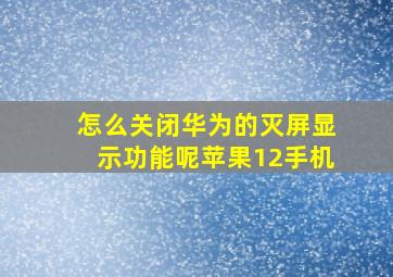 怎么关闭华为的灭屏显示功能呢苹果12手机