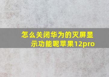 怎么关闭华为的灭屏显示功能呢苹果12pro