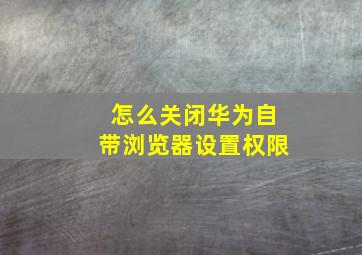 怎么关闭华为自带浏览器设置权限