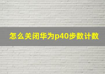 怎么关闭华为p40步数计数