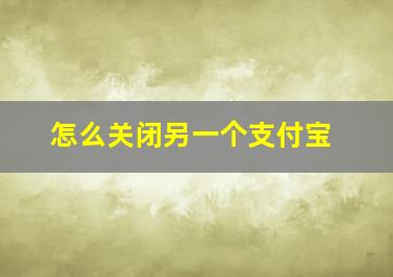 怎么关闭另一个支付宝