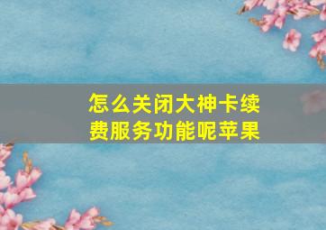 怎么关闭大神卡续费服务功能呢苹果