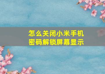 怎么关闭小米手机密码解锁屏幕显示