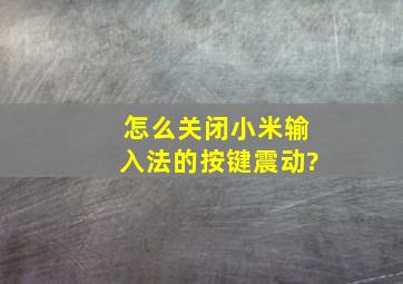 怎么关闭小米输入法的按键震动?