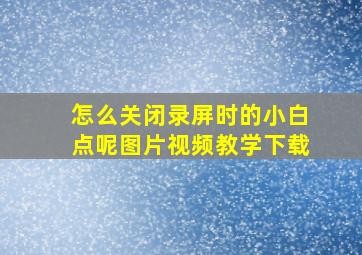 怎么关闭录屏时的小白点呢图片视频教学下载