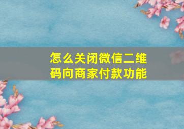 怎么关闭微信二维码向商家付款功能