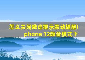 怎么关闭微信提示震动提醒iphone 12静音模式下