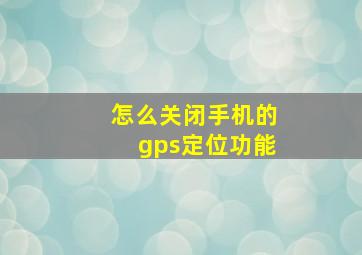 怎么关闭手机的gps定位功能