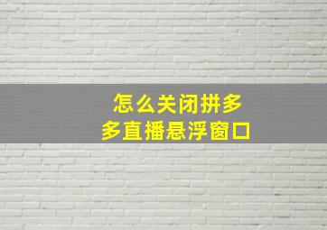 怎么关闭拼多多直播悬浮窗口