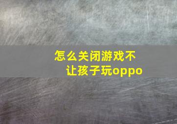 怎么关闭游戏不让孩子玩oppo