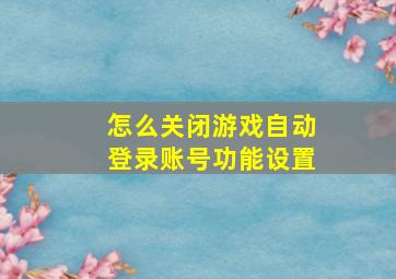 怎么关闭游戏自动登录账号功能设置